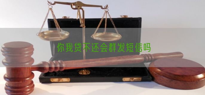 你我贷不还会群发短信吗