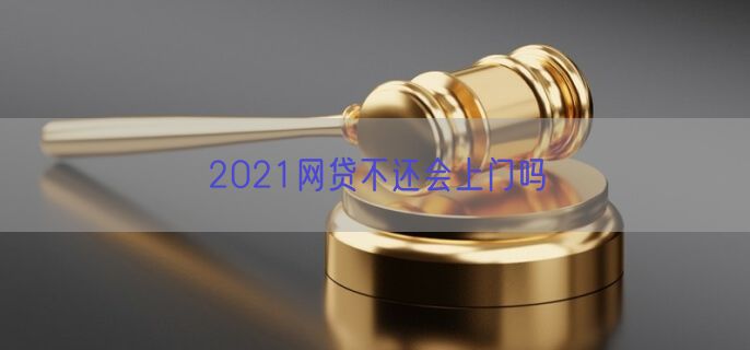 2021网贷不还会上门吗