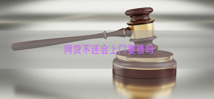 网贷不还会上门要债吗