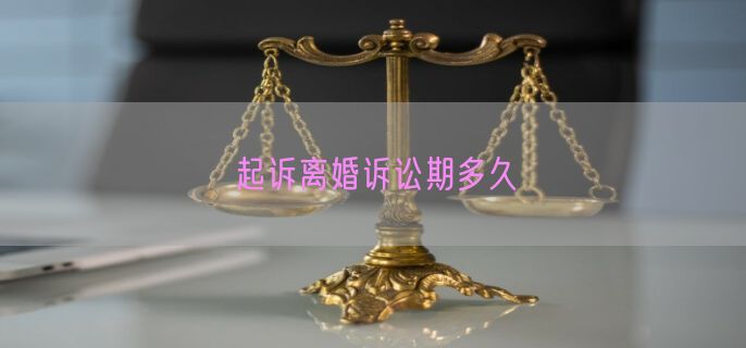 起诉离婚诉讼期多久