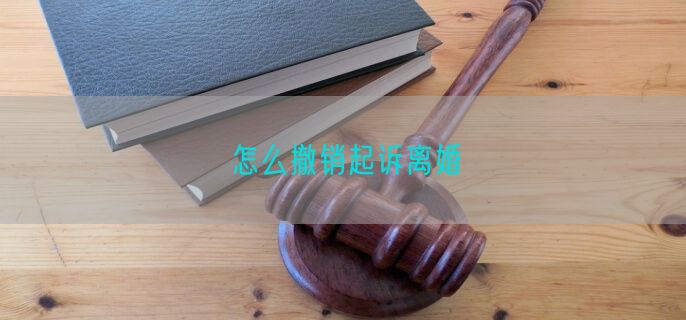 怎么撤销起诉离婚