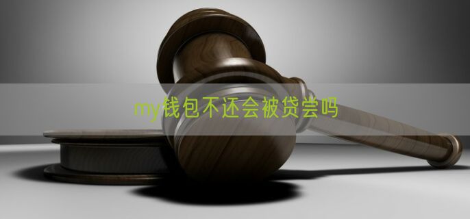 my钱包不还会被贷尝吗