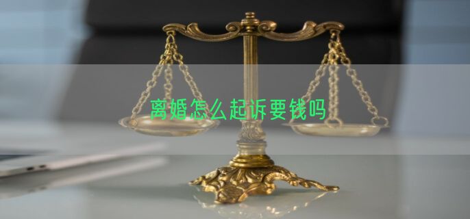 离婚怎么起诉要钱吗