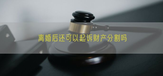 离婚后还可以起诉财产分割吗