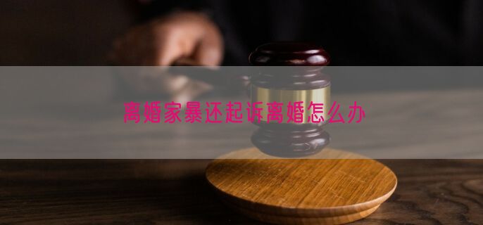 离婚家暴还起诉离婚怎么办