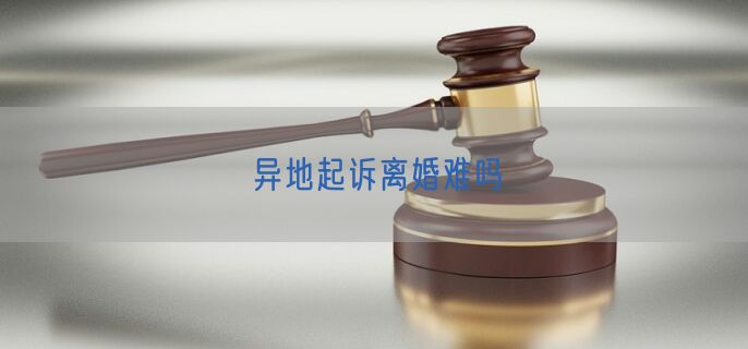 异地起诉离婚难吗