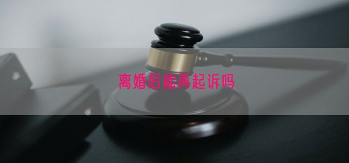 离婚后能再起诉吗