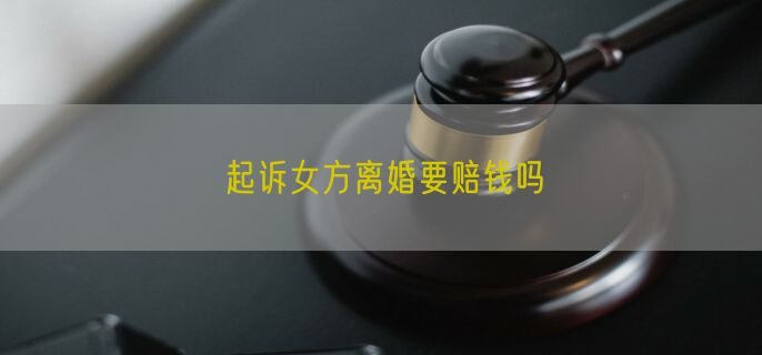 起诉女方离婚要赔钱吗