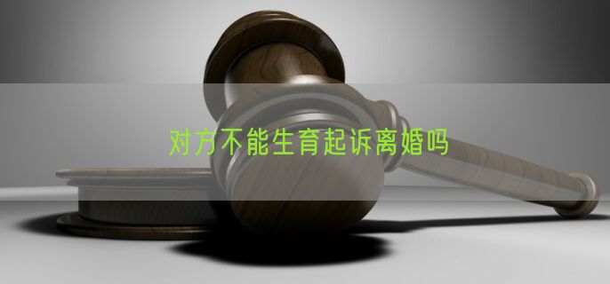 对方不能生育起诉离婚吗