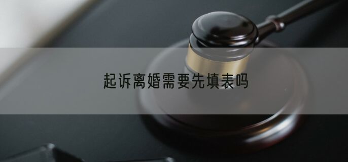 起诉离婚需要先填表吗
