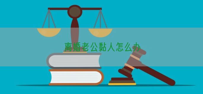 离婚老公黏人怎么办