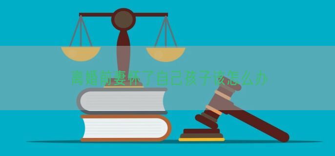 离婚前妻怀了自己孩子该怎么办
