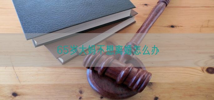65岁大妈不想离婚怎么办