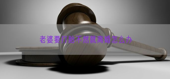 老婆要打胎不然就离婚怎么办