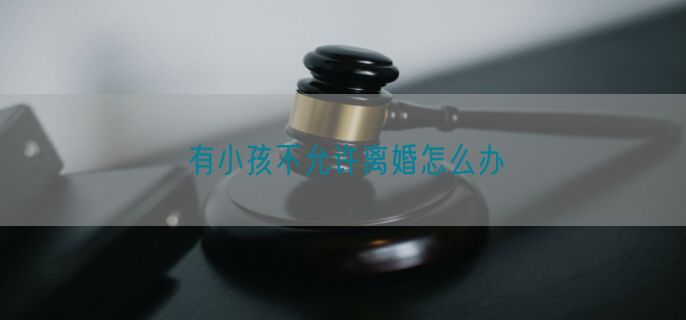 有小孩不允许离婚怎么办