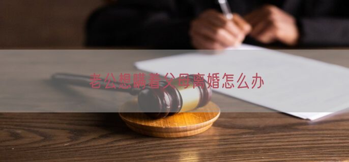 老公想瞒着父母离婚怎么办