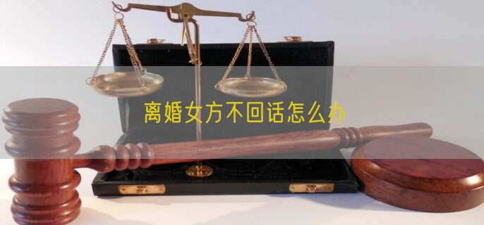 离婚女方不回话怎么办
