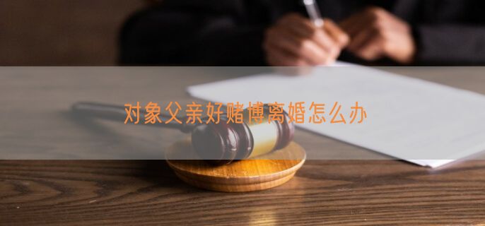对象父亲好赌博离婚怎么办