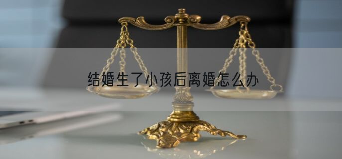 结婚生了小孩后离婚怎么办