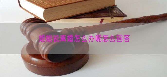 姐姐说离婚怎么办呢怎么回答