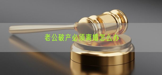 老公破产必须离婚怎么办