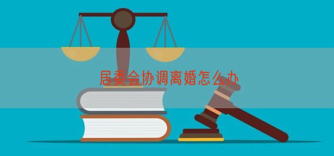 居委会协调离婚怎么办