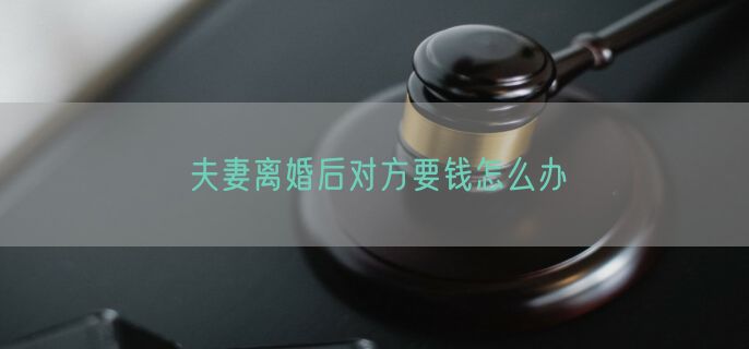 夫妻离婚后对方要钱怎么办
