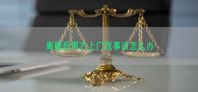 离婚后男方上门找事该怎么办