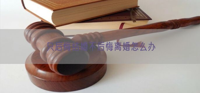 只后悔结婚不后悔离婚怎么办