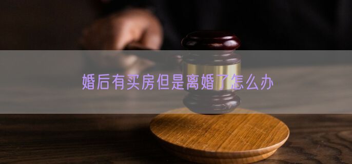婚后有买房但是离婚了怎么办