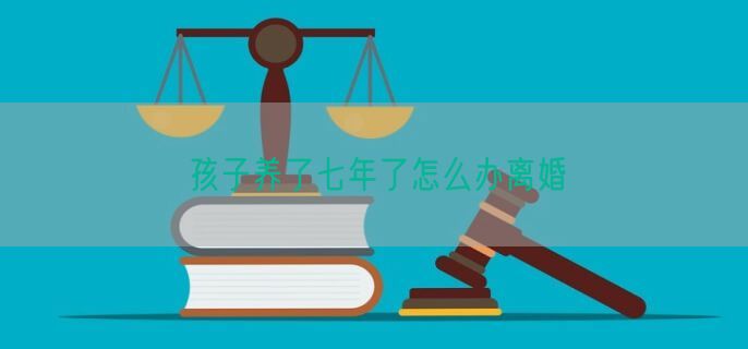 孩子养了七年了怎么办离婚