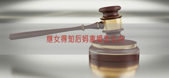 继女得知后妈离婚怎么办