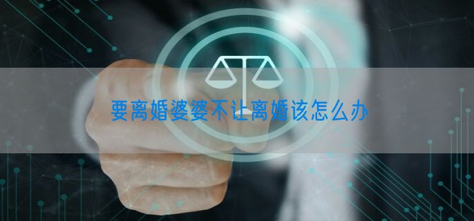 要离婚婆婆不让离婚该怎么办