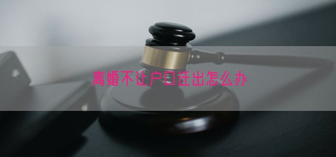 离婚不让户口迁出怎么办