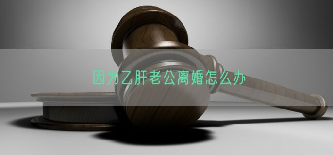 因为乙肝老公离婚怎么办