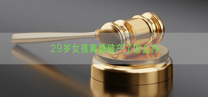 29岁女孩离婚破产了怎么办