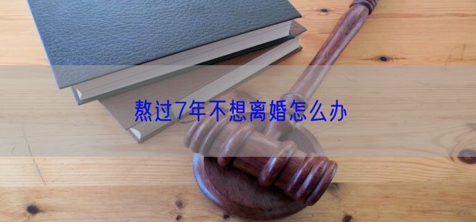 熬过7年不想离婚怎么办
