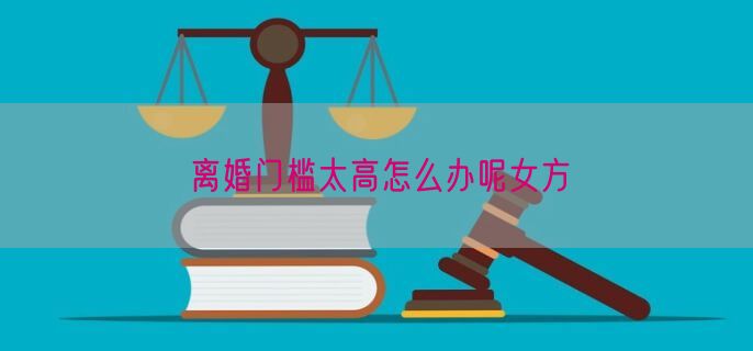 离婚门槛太高怎么办呢女方