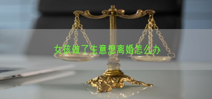 女孩做了生意想离婚怎么办
