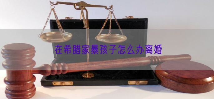 在希腊家暴孩子怎么办离婚
