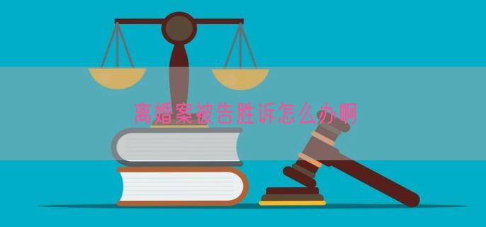 离婚案被告胜诉怎么办啊