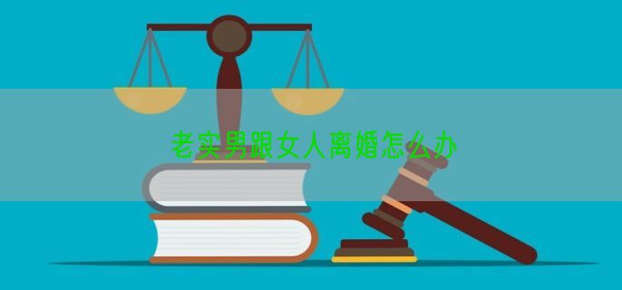 老实男跟女人离婚怎么办