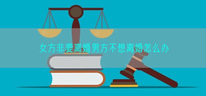 女方非要离婚男方不想离婚怎么办