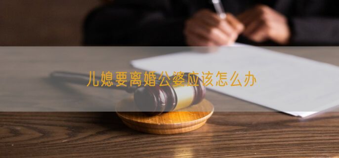 儿媳要离婚公婆应该怎么办