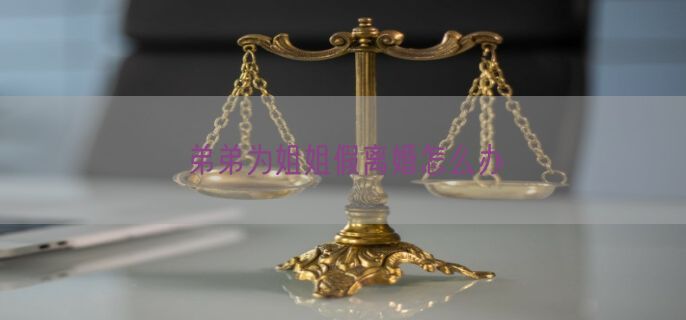 弟弟为姐姐假离婚怎么办