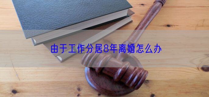 由于工作分居8年离婚怎么办