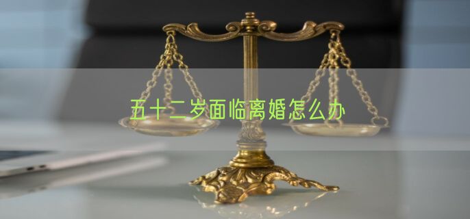 五十二岁面临离婚怎么办