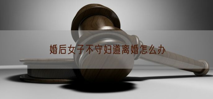 婚后女子不守妇道离婚怎么办