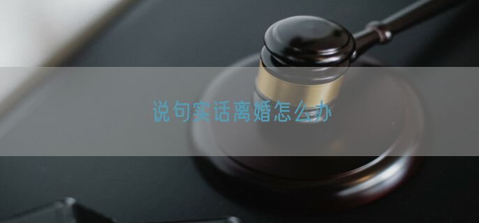 说句实话离婚怎么办