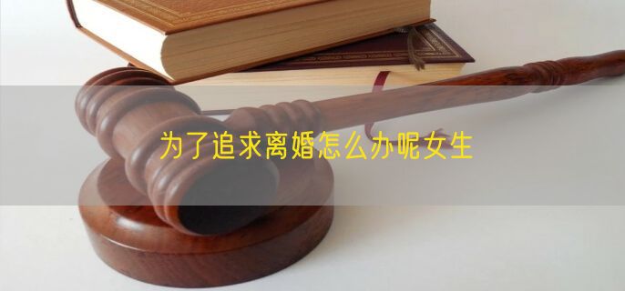 为了追求离婚怎么办呢女生